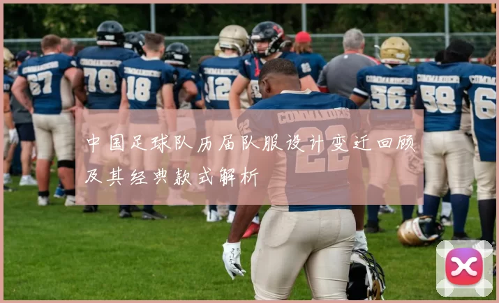 中国足球队历届队服设计变迁回顾及其经典款式解析