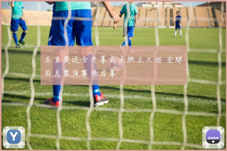 东京奥运会开幕式点燃主火炬 全球目光聚焦赛场启幕