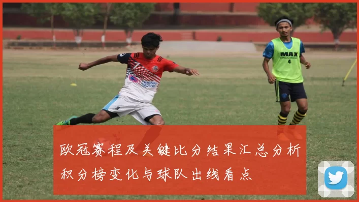 欧冠赛程及关键比分结果汇总分析积分榜变化与球队出线看点