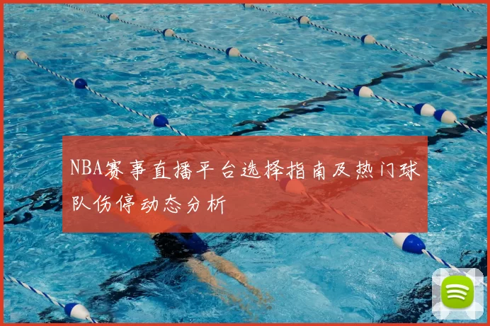 NBA赛事直播平台选择指南及热门球队伤停动态分析