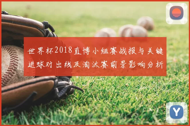 世界杯2018直博小组赛战报与关键进球对出线及淘汰赛前景影响分析