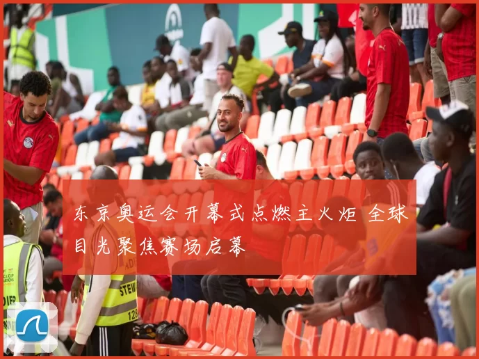 东京奥运会开幕式点燃主火炬 全球目光聚焦赛场启幕