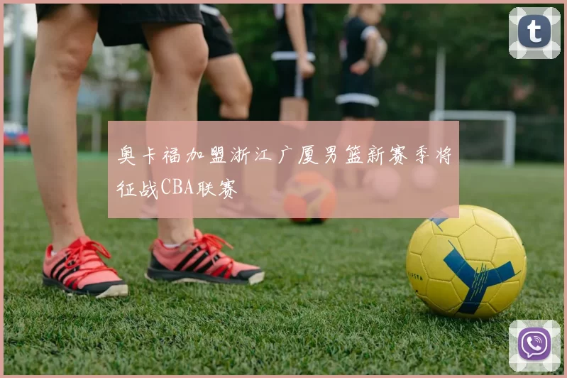 奥卡福加盟浙江广厦男篮新赛季将征战CBA联赛