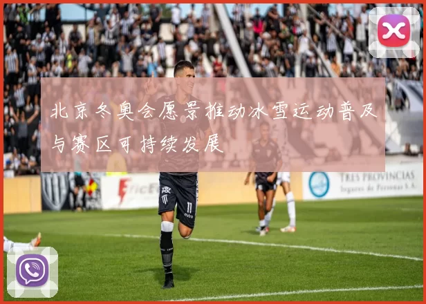 北京冬奥会愿景推动冰雪运动普及与赛区可持续发展