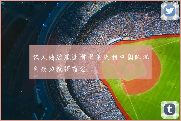 武大靖短道速滑卫冕失利中国队混合接力摘得首金