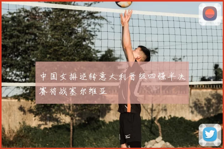 中国女排逆转意大利晋级四强半决赛将战塞尔维亚