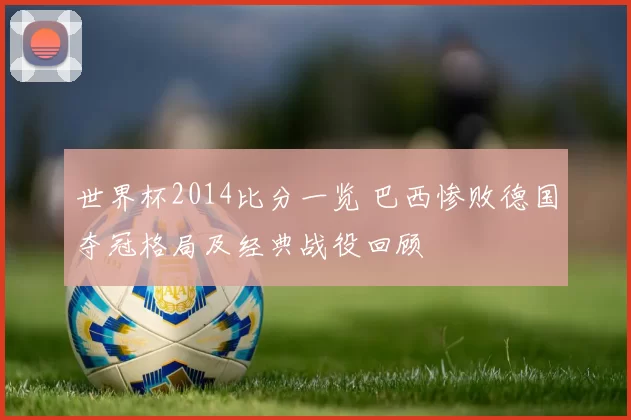 世界杯2014比分一览 巴西惨败德国夺冠格局及经典战役回顾