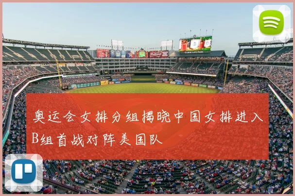 奥运会女排分组揭晓中国女排进入B组首战对阵美国队