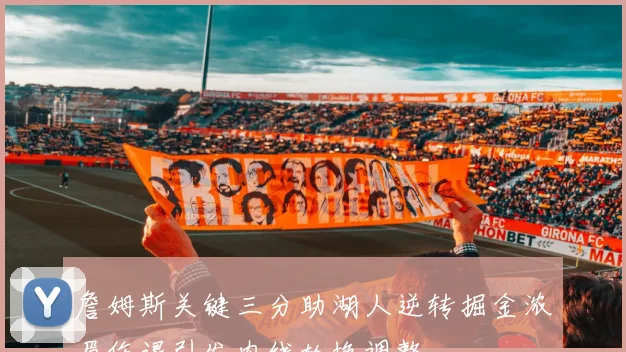 詹姆斯关键三分助湖人逆转掘金浓眉伤退引发内线轮换调整