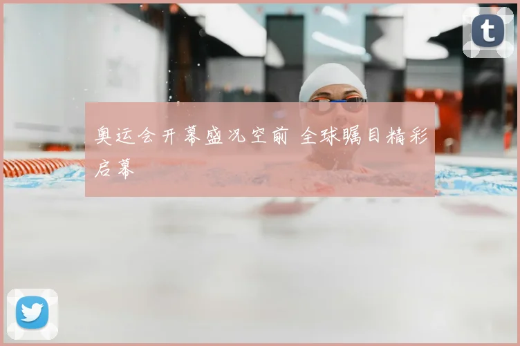 奥运会开幕盛况空前 全球瞩目精彩启幕