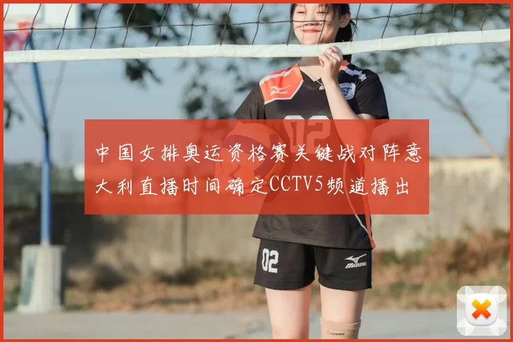 中国女排奥运资格赛关键战对阵意大利直播时间确定CCTV5频道播出