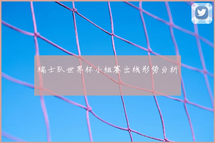 瑞士队世界杯小组赛出线形势分析