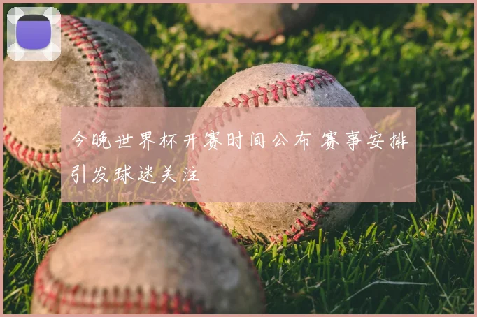 今晚世界杯开赛时间公布 赛事安排引发球迷关注