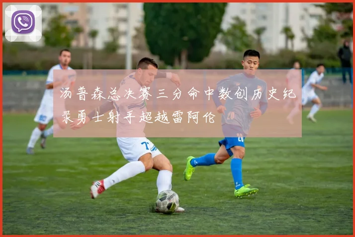 汤普森总决赛三分命中数创历史纪录勇士射手超越雷阿伦