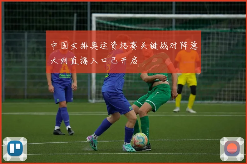 中国女排奥运资格赛关键战对阵意大利直播入口已开启